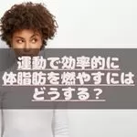 運動で効率的に体脂肪を燃やすにはどうする？