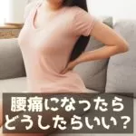 腰痛になったらどうしたらいい？